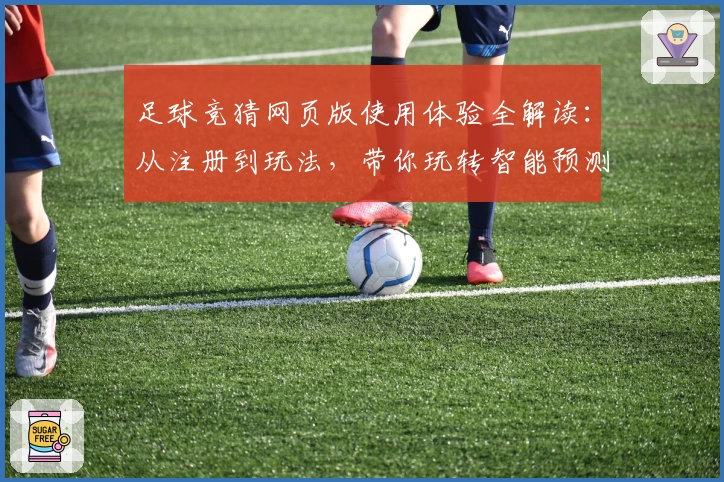 足球竞猜网页版使用体验全解读：从注册到玩法，带你玩转智能预测新模式