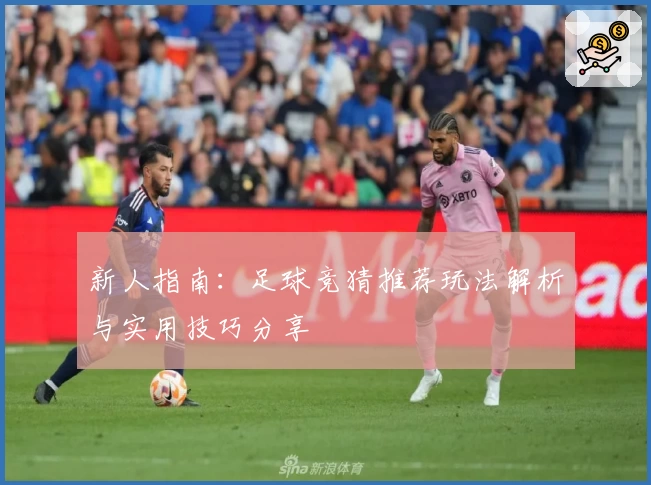 新人指南：足球竞猜推荐玩法解析与实用技巧分享