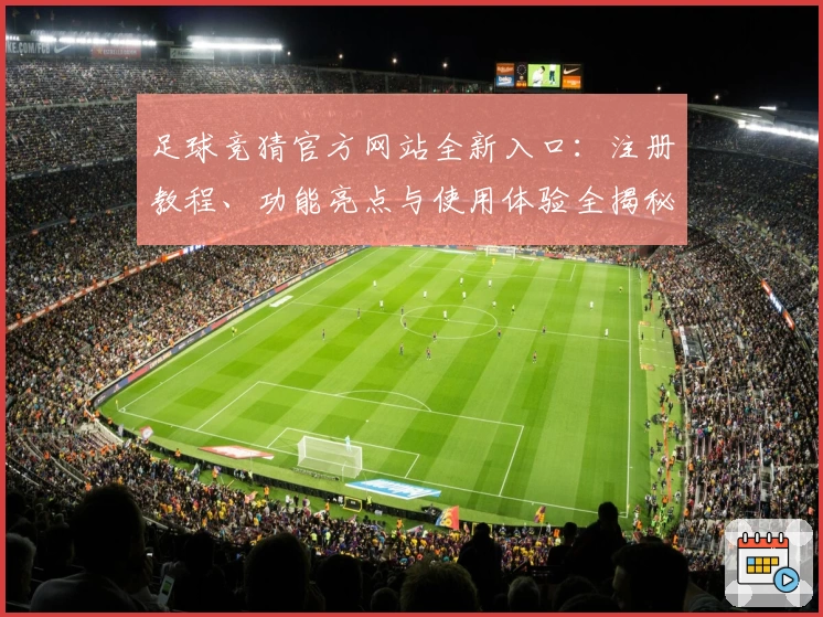 足球竞猜官方网站全新入口：注册教程、功能亮点与使用体验全揭秘