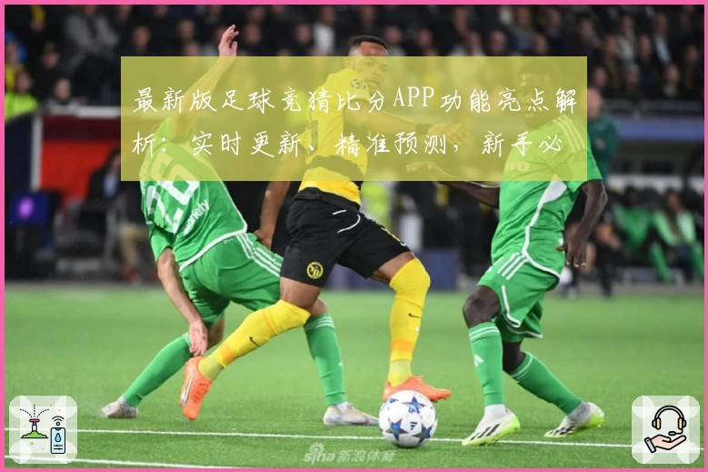 最新版足球竞猜比分APP功能亮点解析：实时更新、精准预测，新手必看攻略