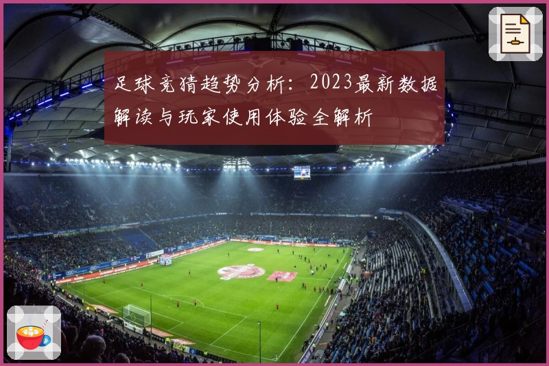 足球竞猜趋势分析:2023最新数据解读与玩家使用体验全解析