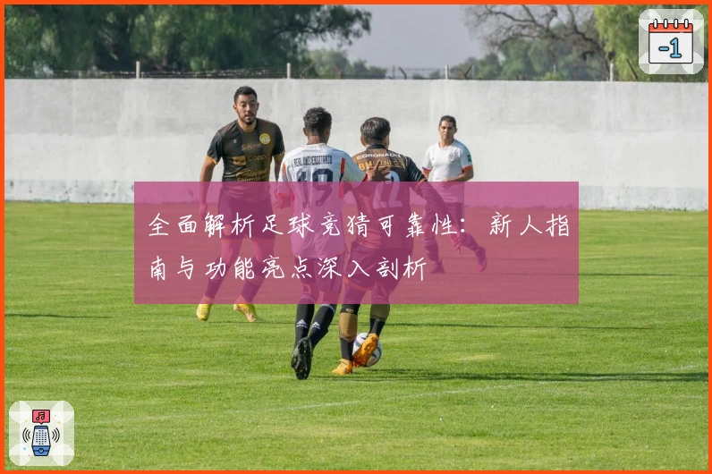 全面解析足球竞猜可靠性：新人指南与功能亮点深入剖析