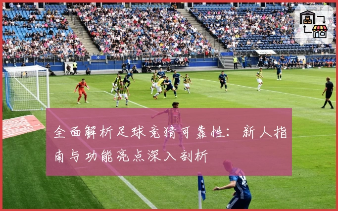 全面解析足球竞猜可靠性：新人指南与功能亮点深入剖析