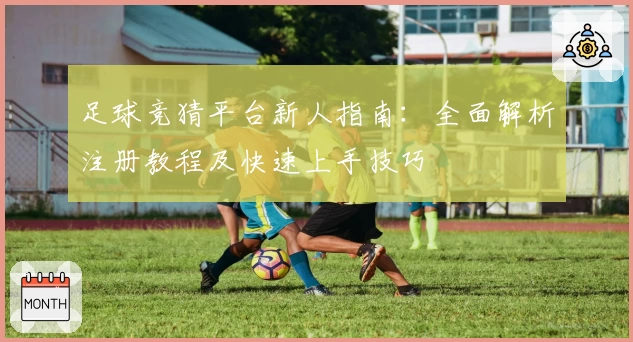 足球竞猜平台新人指南：全面解析注册教程及快速上手技巧