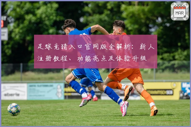 足球竞猜入口官网版全解析:新人注册教程、功能亮点及体验升级