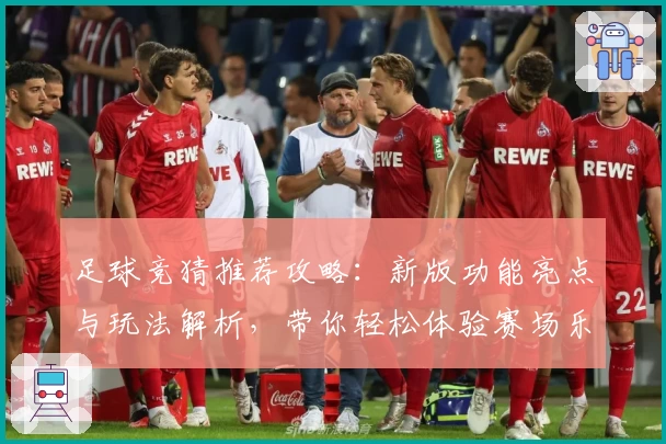 足球竞猜推荐攻略:新版功能亮点与玩法解析,带你轻松体验赛场乐趣