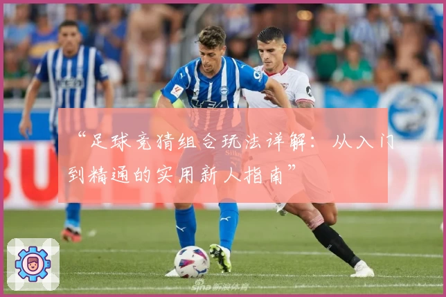 “足球竞猜组合玩法详解：从入门到精通的实用新人指南”