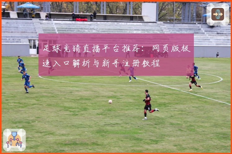 足球竞猜直播平台推荐：网页版极速入口解析与新手注册教程
