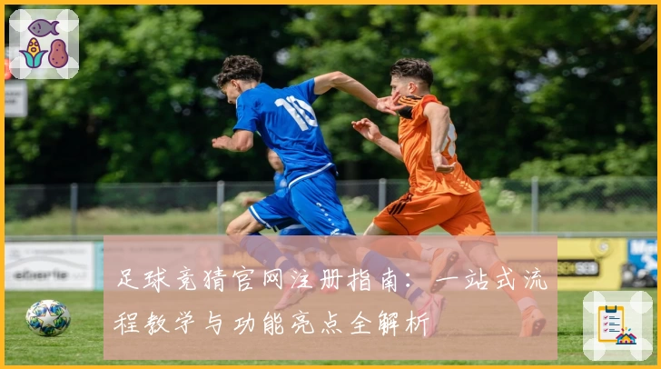足球竞猜官网注册指南：一站式流程教学与功能亮点全解析