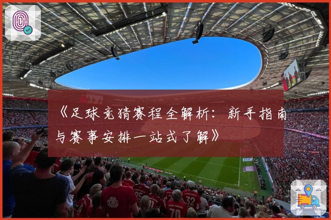 《足球竞猜赛程全解析：新手指南与赛事安排一站式了解》