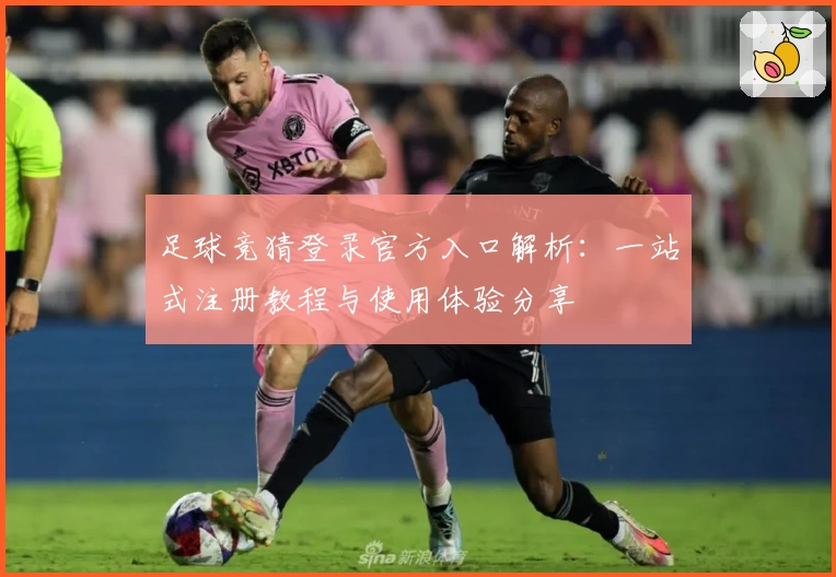 足球竞猜登录官方入口解析：一站式注册教程与使用体验分享
