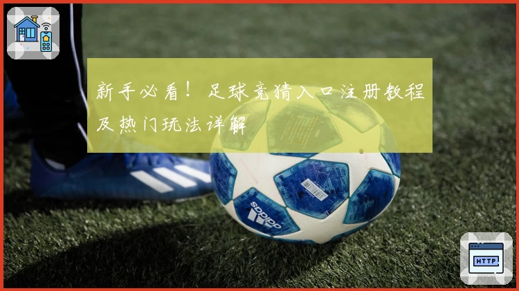 新手必看！足球竞猜入口注册教程及热门玩法详解