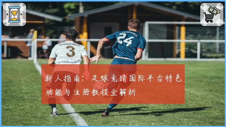 新人指南:足球竞猜国际平台特色功能与注册教程全解析