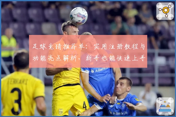 足球竞猜推荐单：实用注册教程与功能亮点解析，新手也能快速上手