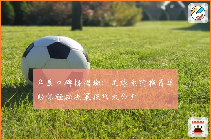 年度口碑榜揭晓：足球竞猜推荐单助你轻松决策技巧大公开