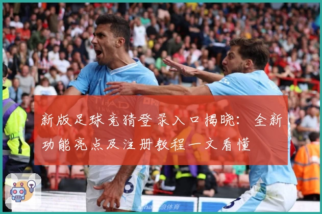新版足球竞猜登录入口揭晓：全新功能亮点及注册教程一文看懂