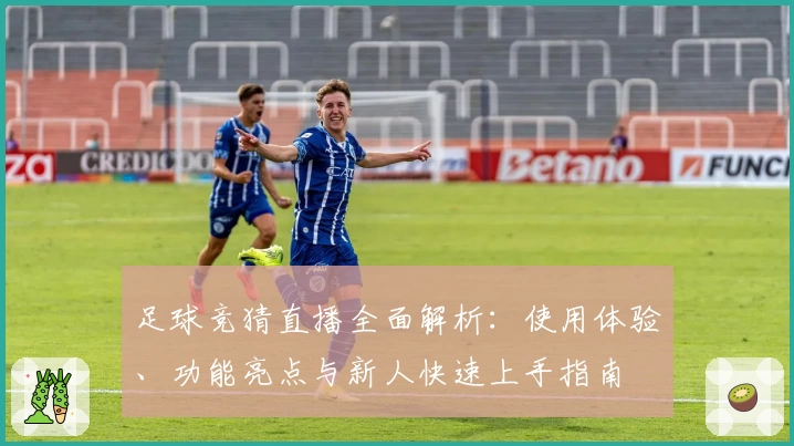 足球竞猜直播全面解析：使用体验、功能亮点与新人快速上手指南