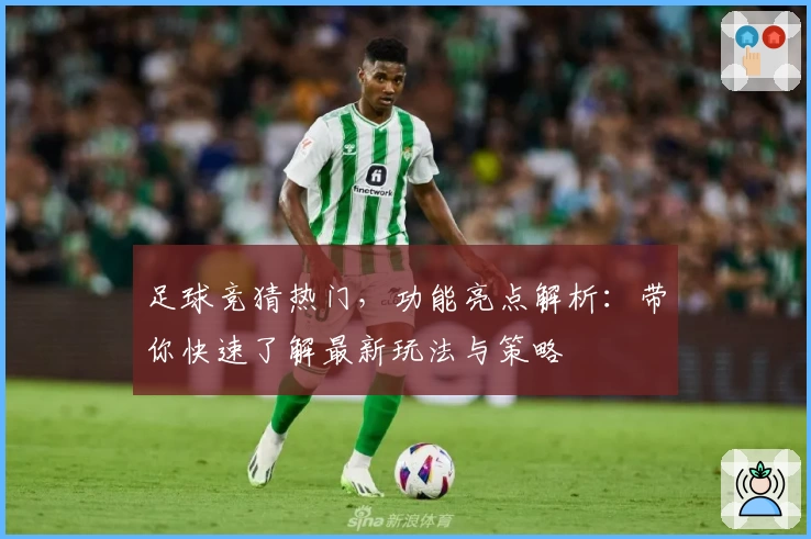 足球竞猜热门，功能亮点解析：带你快速了解最新玩法与策略