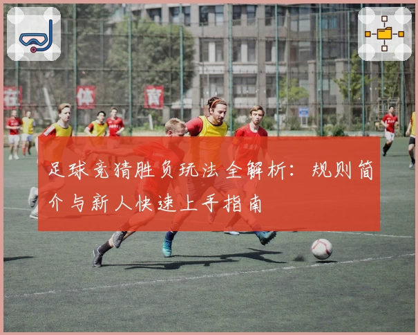 足球竞猜胜负玩法全解析：规则简介与新人快速上手指南