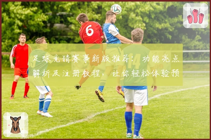 足球竞猜赛事新版推荐：功能亮点解析及注册教程，让你轻松体验预测乐趣