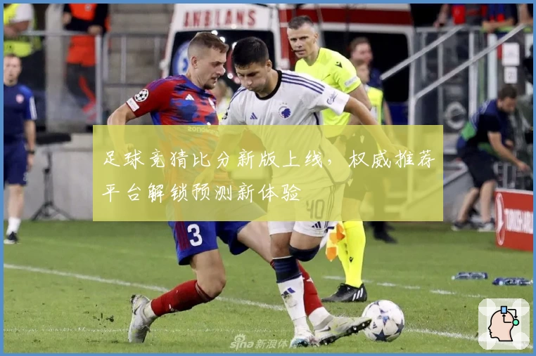 足球竞猜比分新版上线，权威推荐平台解锁预测新体验