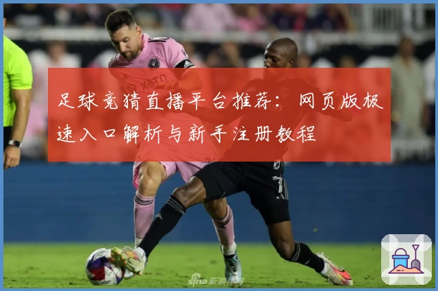 足球竞猜直播平台推荐：网页版极速入口解析与新手注册教程