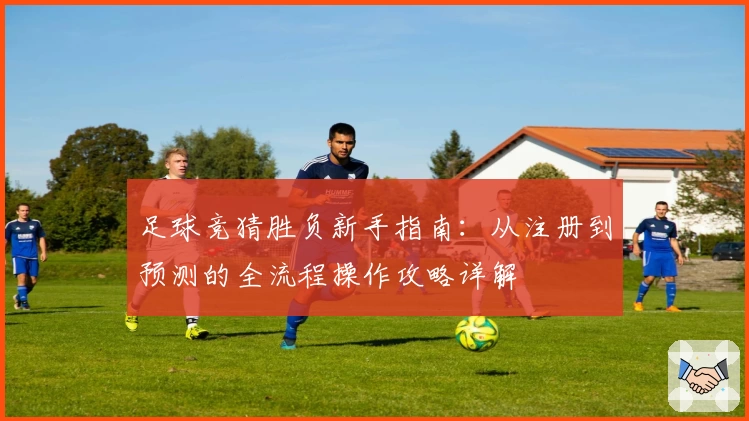 足球竞猜胜负新手指南：从注册到预测的全流程操作攻略详解