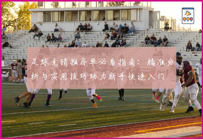 足球竞猜推荐单必看指南：精准分析与实用技巧助力新手快速入门