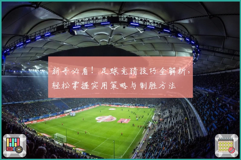 新手必看！足球竞猜技巧全解析，轻松掌握实用策略与制胜方法