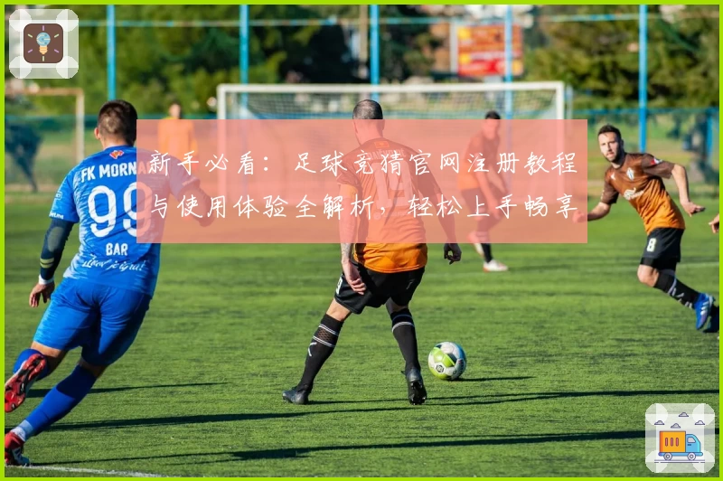 新手必看:足球竞猜官网注册教程与使用体验全解析,轻松上手畅享乐趣!