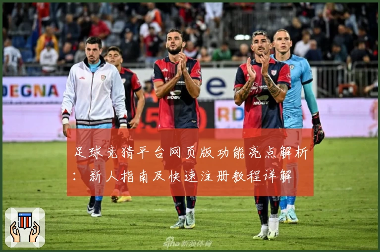 足球竞猜平台网页版功能亮点解析：新人指南及快速注册教程详解