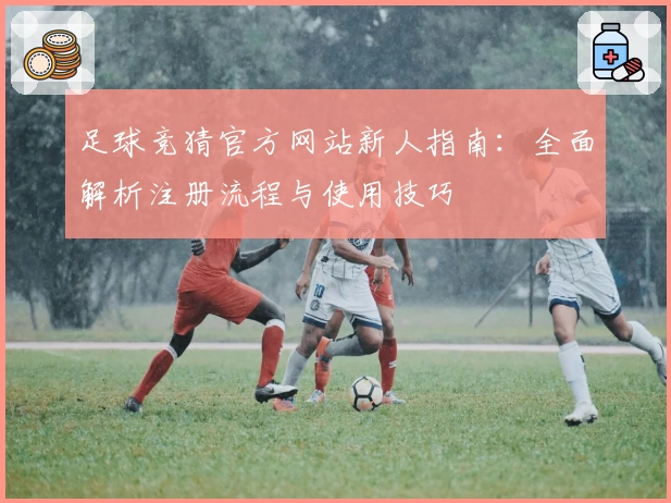 足球竞猜官方网站新人指南：全面解析注册流程与使用技巧