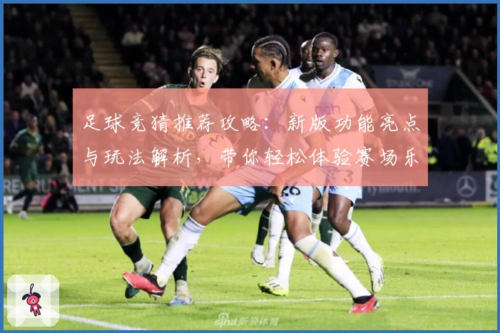 足球竞猜推荐攻略：新版功能亮点与玩法解析，带你轻松体验赛场乐趣