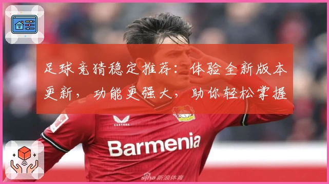 足球竞猜稳定推荐：体验全新版本更新，功能更强大，助你轻松掌握赛事动态