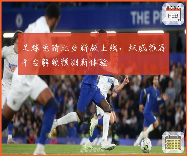 足球竞猜比分新版上线，权威推荐平台解锁预测新体验
