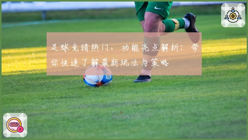 足球竞猜热门,功能亮点解析:带你快速了解最新玩法与策略