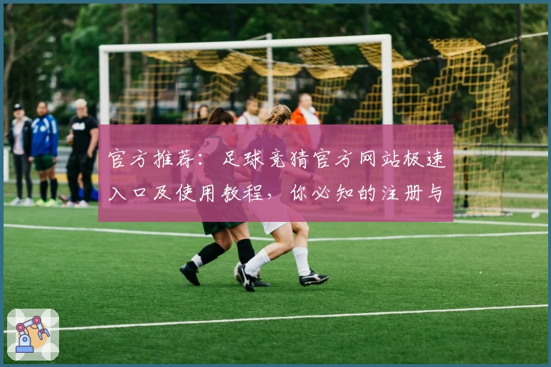 官方推荐：足球竞猜官方网站极速入口及使用教程，你必知的注册与操作指南