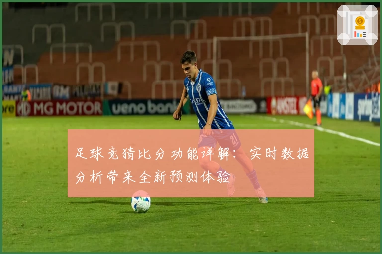 足球竞猜比分功能详解：实时数据分析带来全新预测体验