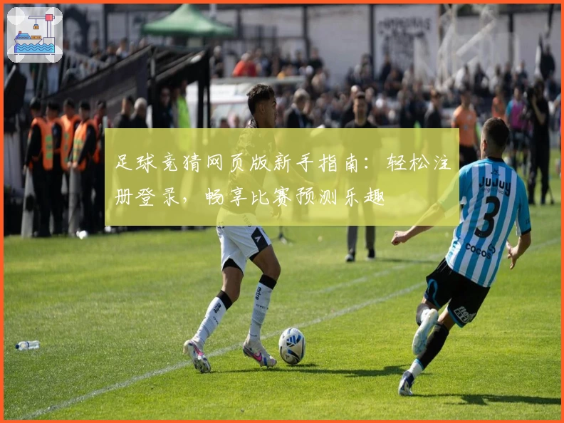 足球竞猜网页版新手指南:轻松注册登录,畅享比赛预测乐趣