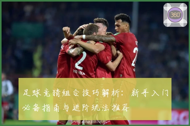 足球竞猜组合技巧解析：新手入门必备指南与进阶玩法推荐