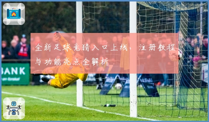 全新足球竞猜入口上线，注册教程与功能亮点全解析