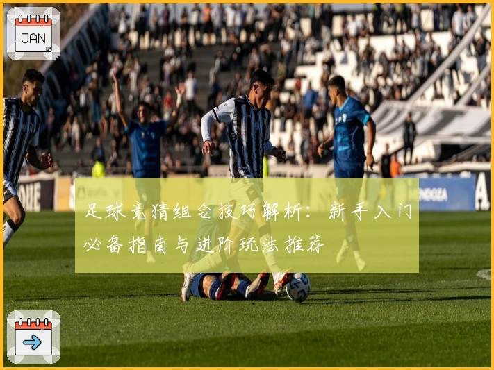 足球竞猜组合技巧解析：新手入门必备指南与进阶玩法推荐