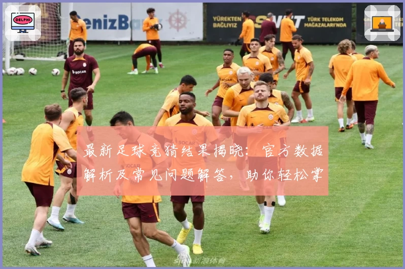 最新足球竞猜结果揭晓：官方数据解析及常见问题解答，助你轻松掌握比赛资讯