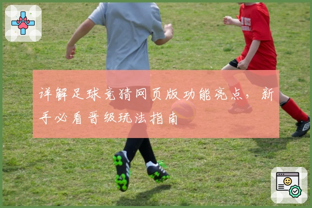 详解足球竞猜网页版功能亮点，新手必看晋级玩法指南